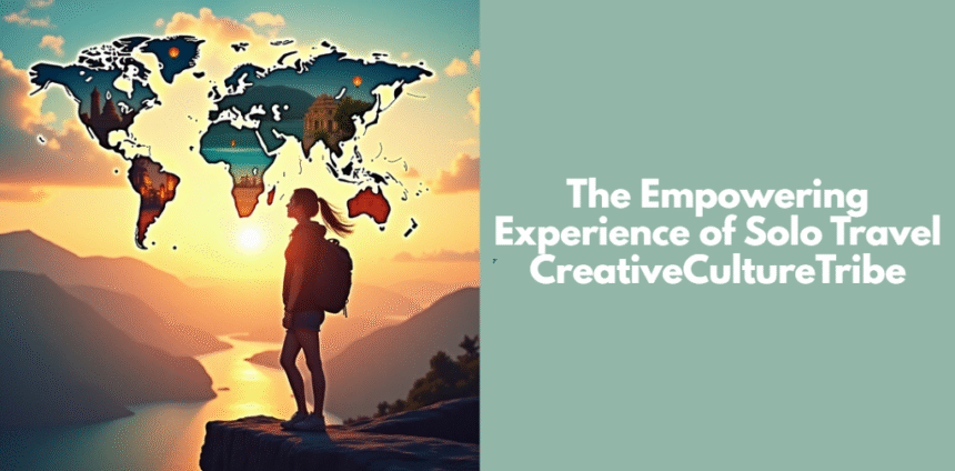 The Empowering Experience of Solo Travel CreativeCultureTribe